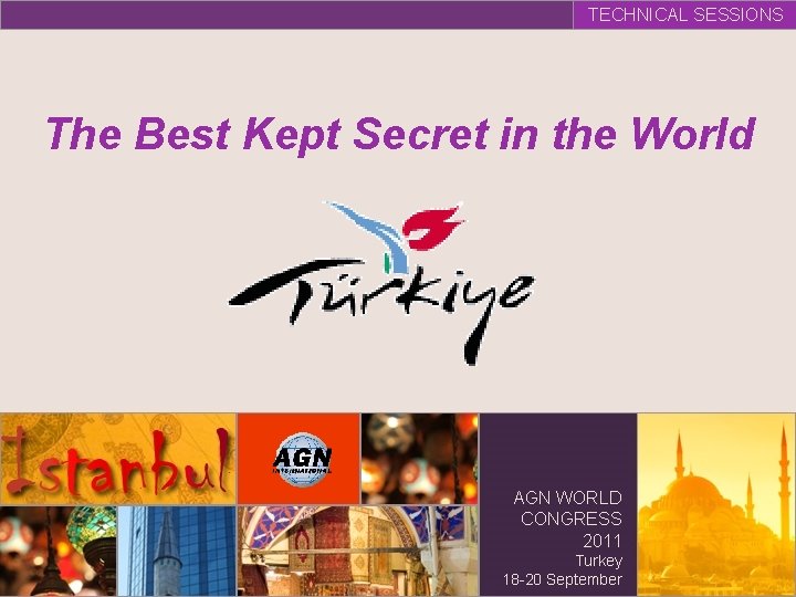 TECHNICAL SESSIONS The Best Kept Secret in the World AGN WORLD CONGRESS 2011 Turkey