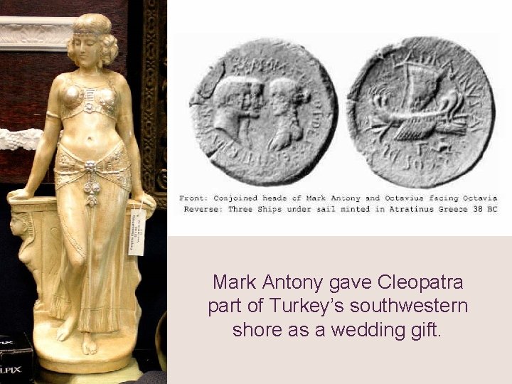 Mark Antony gave Cleopatra part of Turkey’s southwestern shore as a wedding gift. 