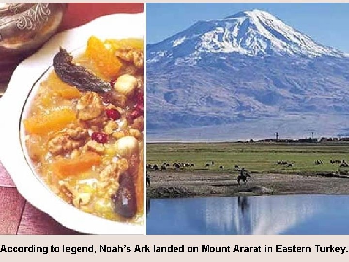 Ağrı According to legend, Noah’s Ark landed on Mount Ararat in Eastern Turkey. 