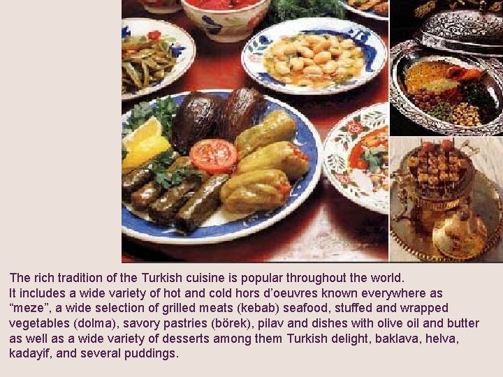 The rich tradition of the Turkish cuisine is popular throughout the world. It includes