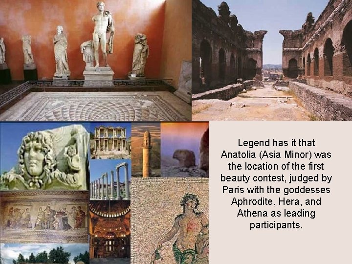 Legend has it that Anatolia (Asia Minor) was the location of the first beauty