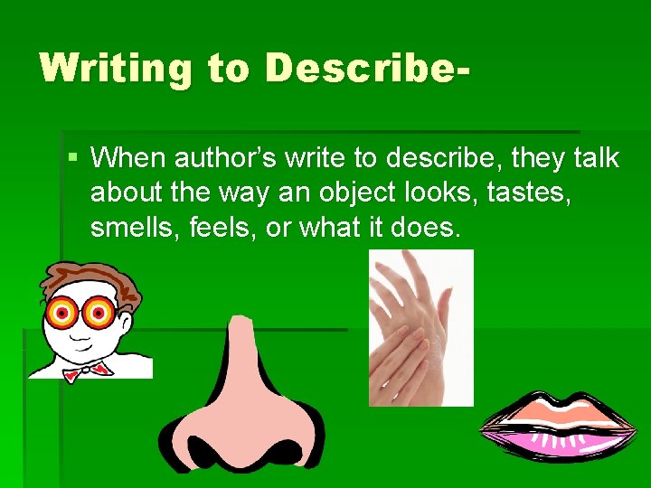 Writing to Describe§ When author’s write to describe, they talk about the way an