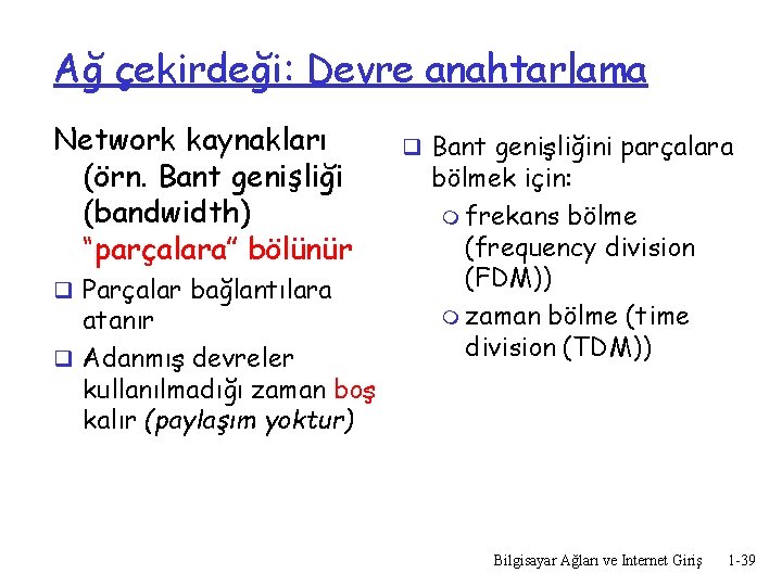 Ağ çekirdeği: Devre anahtarlama Network kaynakları (örn. Bant genişliği (bandwidth) “parçalara” bölünür q Parçalar