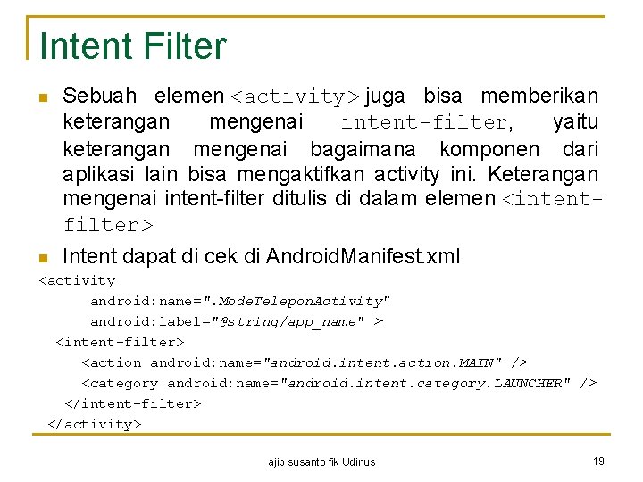 Intent Filter n Sebuah elemen <activity> juga bisa memberikan keterangan mengenai intent-filter, yaitu keterangan