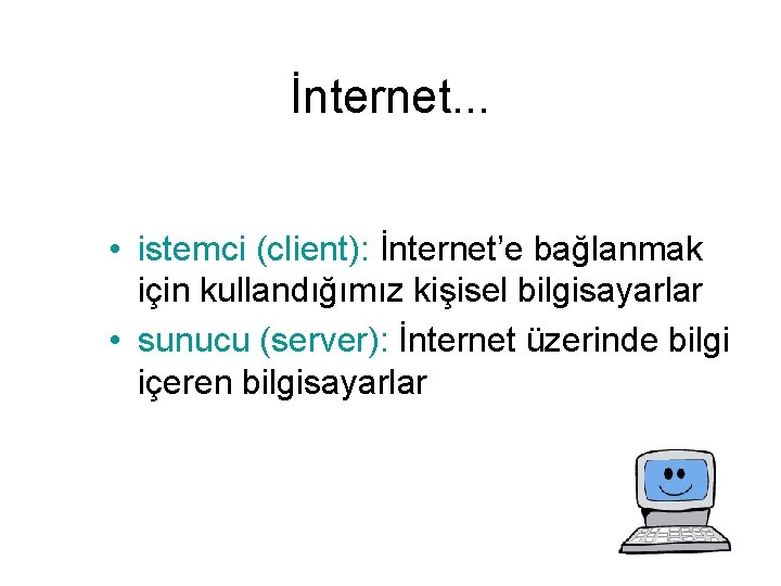 İnternet. . . • istemci (client): İnternet’e bağlanmak için kullandığımız kişisel bilgisayarlar • sunucu