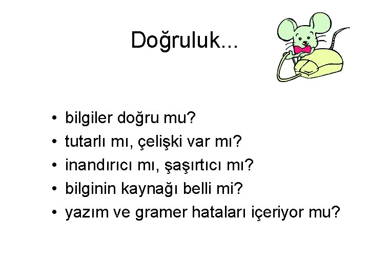 Doğruluk. . . • • • bilgiler doğru mu? tutarlı mı, çelişki var mı?