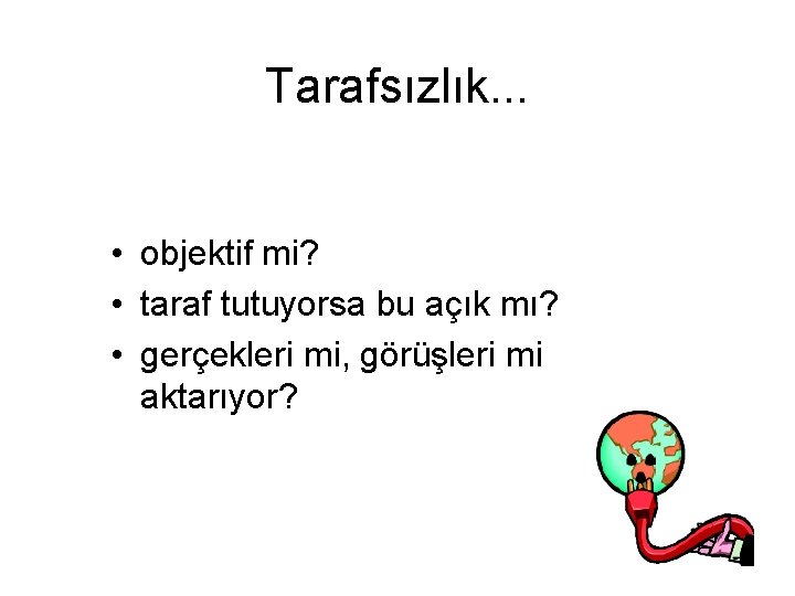 Tarafsızlık. . . • objektif mi? • taraf tutuyorsa bu açık mı? • gerçekleri