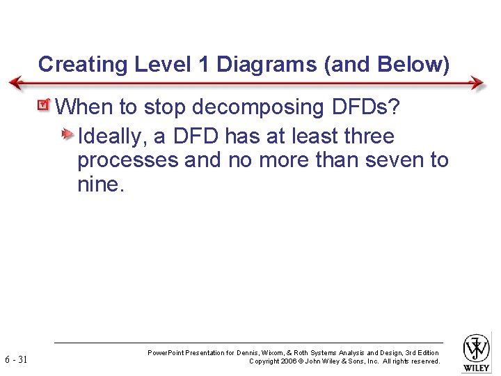 Creating Level 1 Diagrams (and Below) When to stop decomposing DFDs? Ideally, a DFD