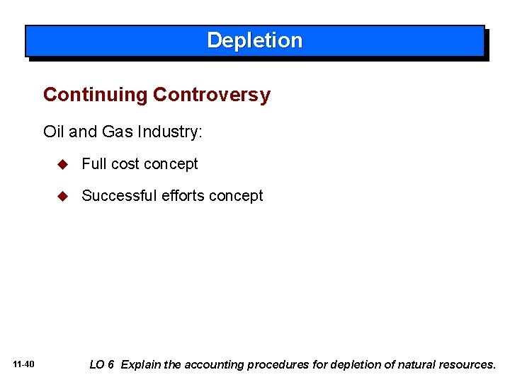 Depletion Continuing Controversy Oil and Gas Industry: 11 -40 u Full cost concept u