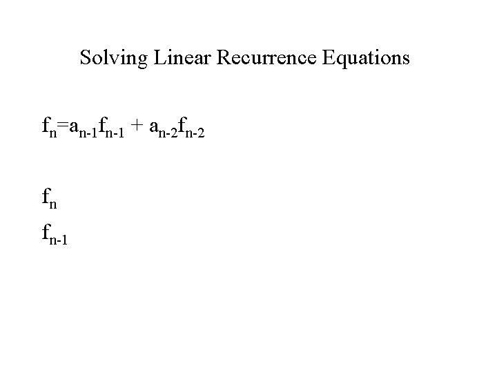 Solving Linear Recurrence Equations fn=an-1 fn-1 + an-2 fn-2 fn fn-1 