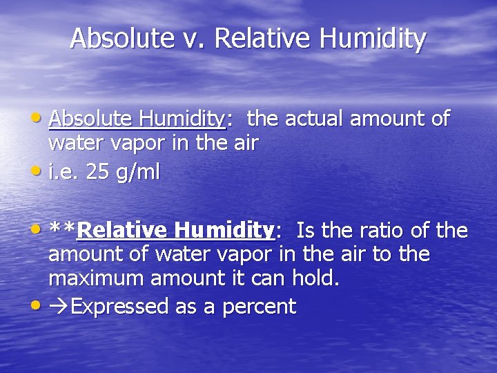 Absolute v. Relative Humidity • Absolute Humidity: the actual amount of water vapor in