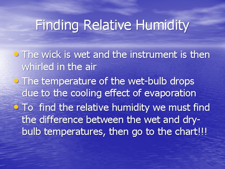 Finding Relative Humidity • The wick is wet and the instrument is then whirled