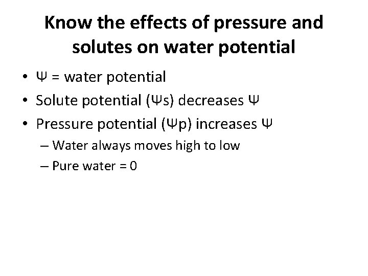 Know the effects of pressure and solutes on water potential • Ψ = water