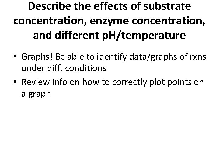 Describe the effects of substrate concentration, enzyme concentration, and different p. H/temperature • Graphs!
