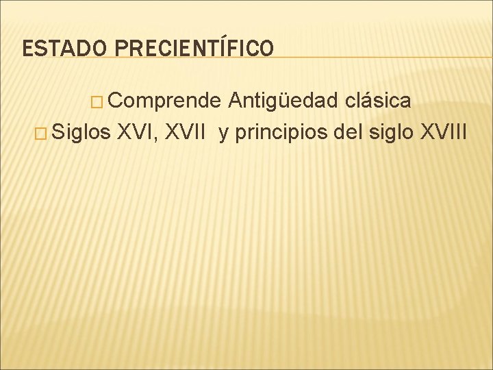 ESTADO PRECIENTÍFICO � Comprende Antigüedad clásica � Siglos XVI, XVII y principios del siglo