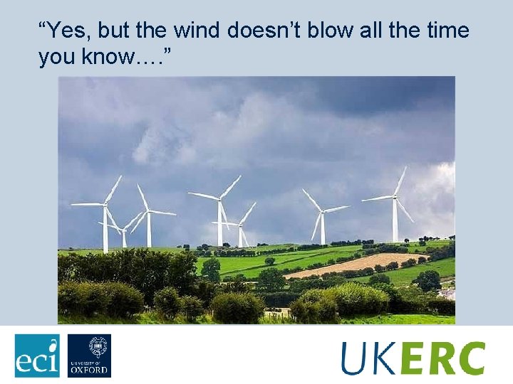 “Yes, but the wind doesn’t blow all the time you know…. ” 