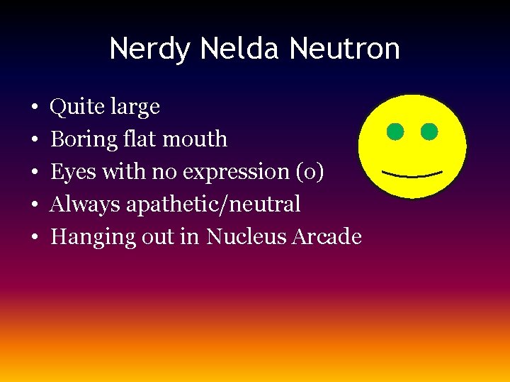 Nerdy Nelda Neutron • • • Quite large Boring flat mouth Eyes with no