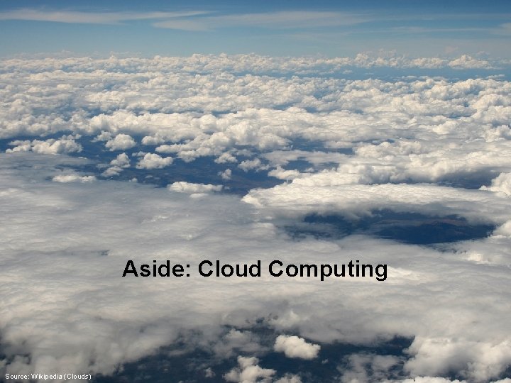 Aside: Cloud Computing Source: Wikipedia (Clouds) 