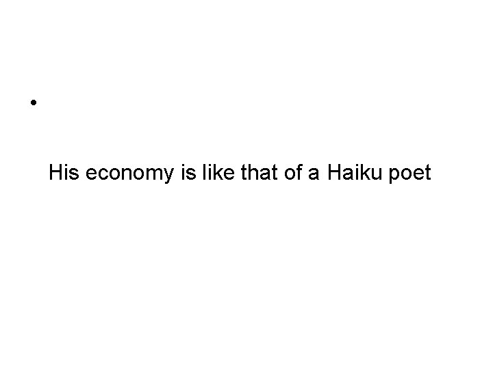  • His economy is like that of a Haiku poet 
