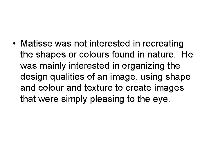  • Matisse was not interested in recreating the shapes or colours found in