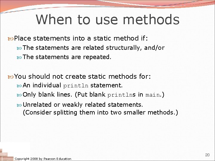 When to use methods Place statements into a static method if: The statements are