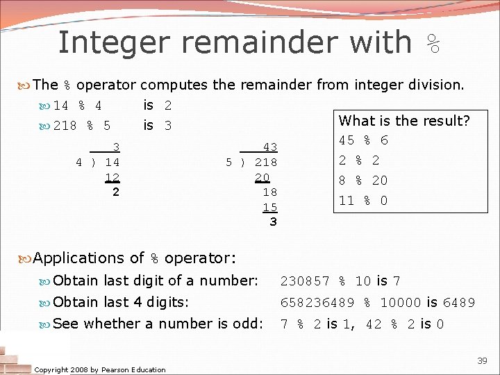 Integer remainder with % The % operator computes the remainder from integer division. 14
