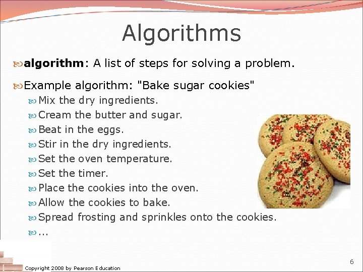 Algorithms algorithm: A list of steps for solving a problem. Example algorithm: "Bake sugar