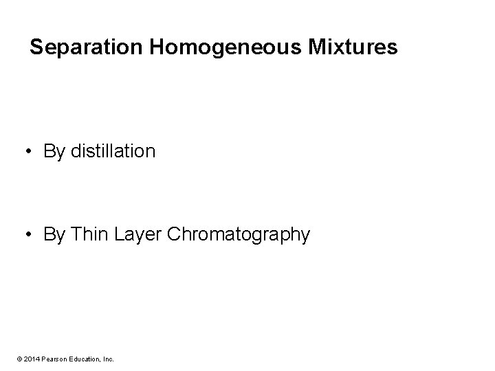 Separation Homogeneous Mixtures • By distillation • By Thin Layer Chromatography © 2014 Pearson