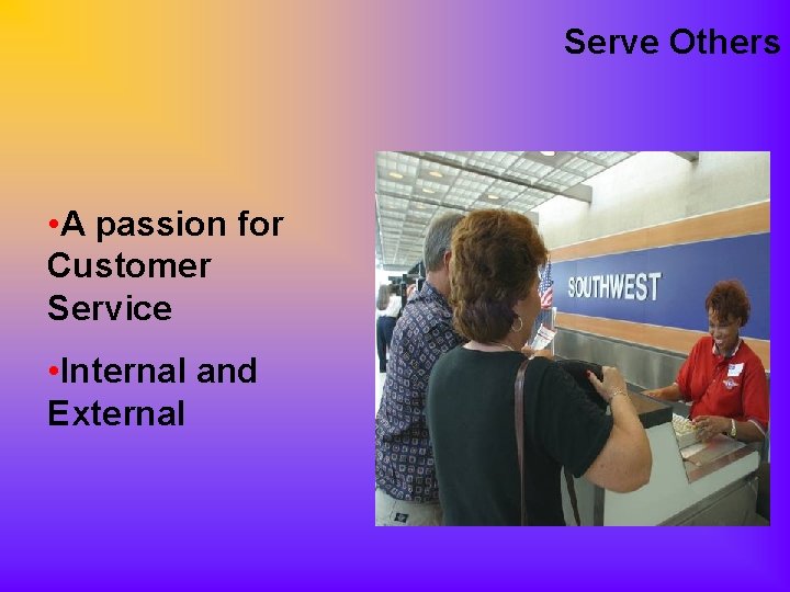 Serve Others • A passion for Customer Service • Internal and External 