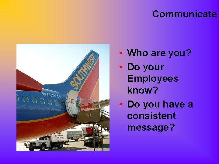 Communicate • Who are you? • Do your Employees know? • Do you have