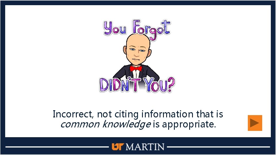 Incorrect, not citing information that is common knowledge is appropriate. 