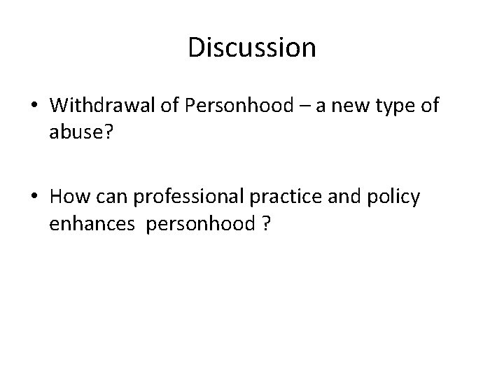 Discussion • Withdrawal of Personhood – a new type of abuse? • How can