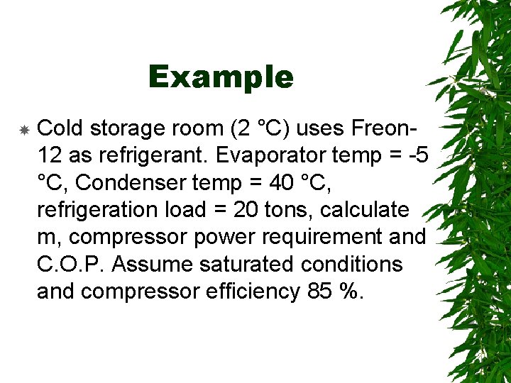 Example Cold storage room (2 °C) uses Freon 12 as refrigerant. Evaporator temp =