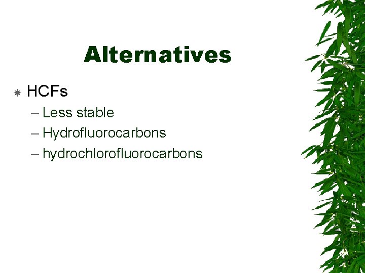 Alternatives HCFs – Less stable – Hydrofluorocarbons – hydrochlorofluorocarbons 