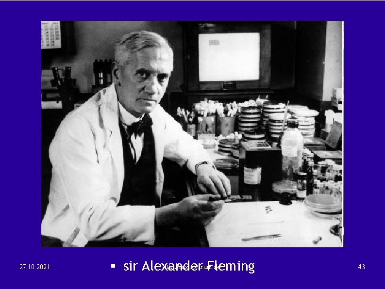 27. 10. 2021 http: //rusnak. truni. sk/ § sir Alexander Fleming 43 