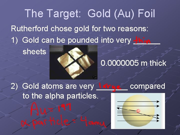 The Target: Gold (Au) Foil Rutherford chose gold for two reasons: 1) Gold can The Target: Gold (Au) Foil Rutherford chose gold for two reasons: 1) Gold can
