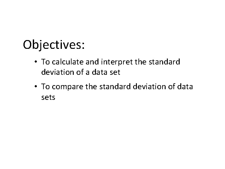 Objectives: • To calculate and interpret the standard deviation of a data set •