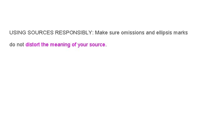 USING SOURCES RESPONSIBLY: Make sure omissions and ellipsis marks do not distort the meaning USING SOURCES RESPONSIBLY: Make sure omissions and ellipsis marks do not distort the meaning