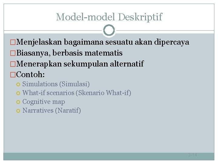 Model-model Deskriptif �Menjelaskan bagaimana sesuatu akan dipercaya �Biasanya, berbasis matematis �Menerapkan sekumpulan alternatif �Contoh: