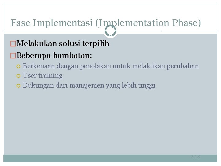 Fase Implementasi (Implementation Phase) �Melakukan solusi terpilih �Beberapa hambatan: Berkenaan dengan penolakan untuk melakukan