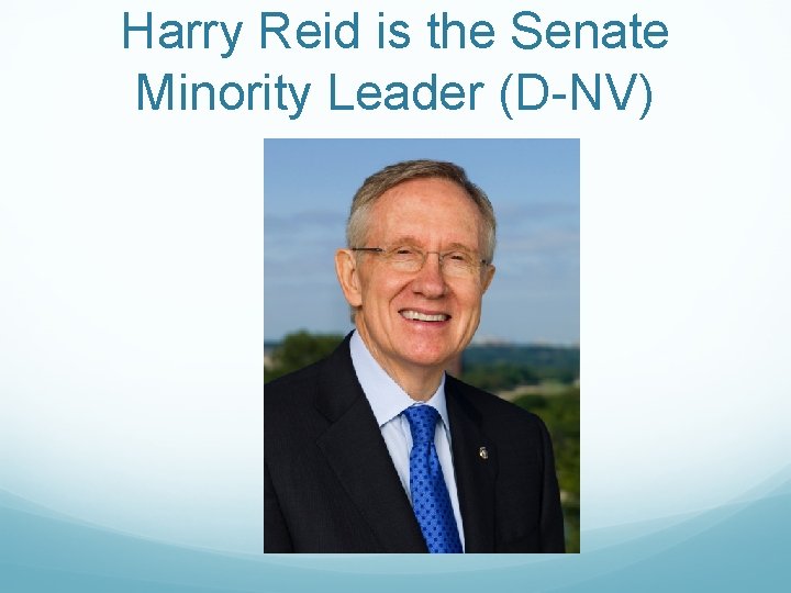 Harry Reid is the Senate Minority Leader (D-NV) 