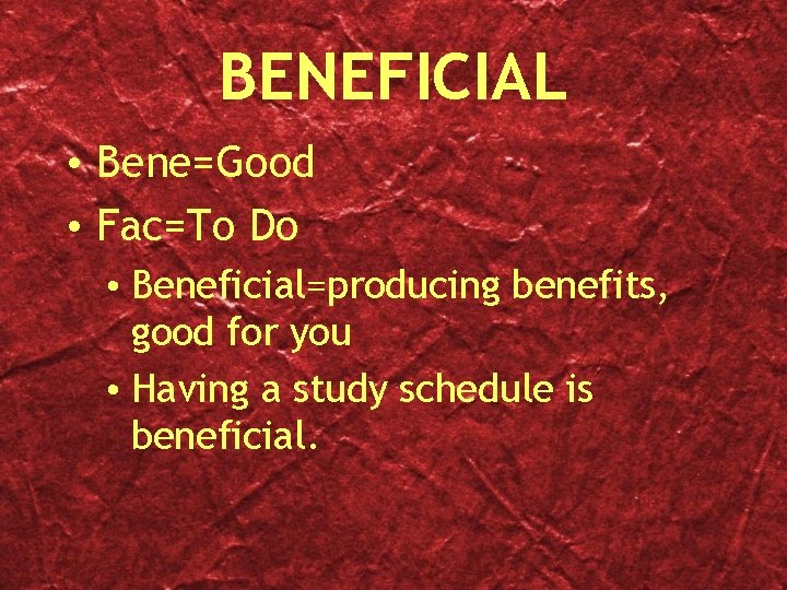 BENEFICIAL • Bene=Good • Fac=To Do • Beneficial=producing benefits, good for you • Having