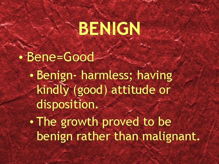BENIGN • Bene=Good • Benign- harmless; having kindly (good) attitude or disposition. • The