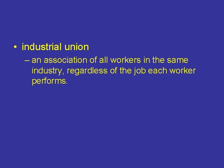  • industrial union – an association of all workers in the same industry,