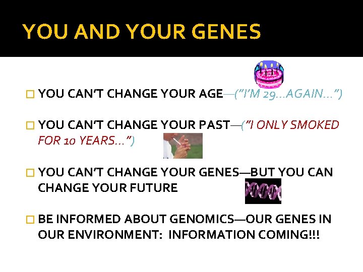 YOU AND YOUR GENES � YOU CAN’T CHANGE YOUR AGE—(”I’M 29…AGAIN…”) � YOU CAN’T