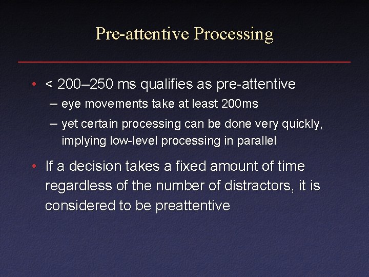 Pre-attentive Processing • < 200– 250 ms qualifies as pre-attentive – eye movements take