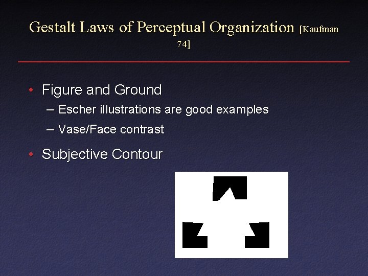 Gestalt Laws of Perceptual Organization [Kaufman 74] • Figure and Ground – Escher illustrations