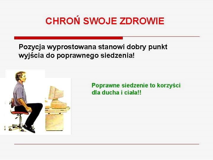 CHROŃ SWOJE ZDROWIE Pozycja wyprostowana stanowi dobry punkt wyjścia do poprawnego siedzenia! Poprawne siedzenie