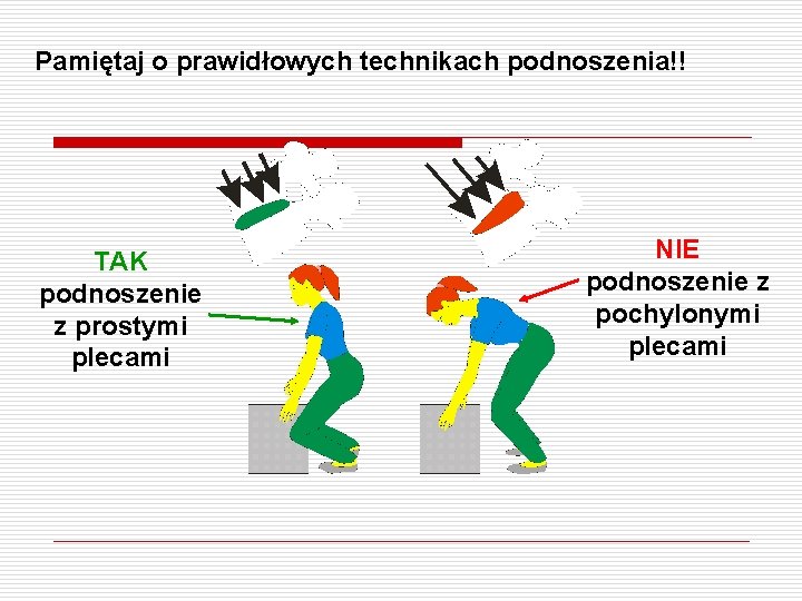 Pamiętaj o prawidłowych technikach podnoszenia!! TAK podnoszenie z prostymi plecami NIE podnoszenie z pochylonymi