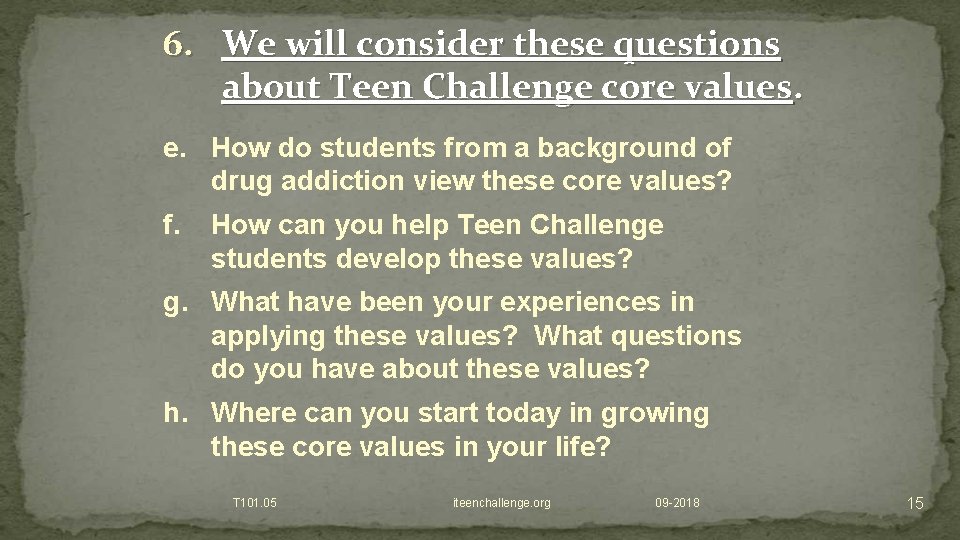 6. We will consider these questions about Teen Challenge core values. e. How do